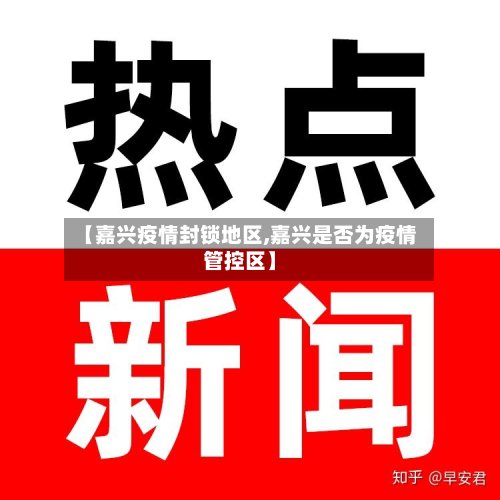 【嘉兴疫情封锁地区,嘉兴是否为疫情管控区】