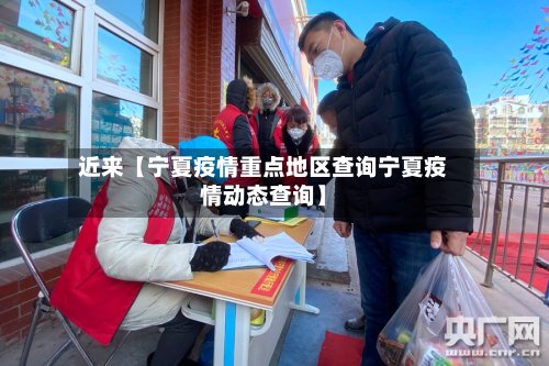 近来【宁夏疫情重点地区查询宁夏疫情动态查询】