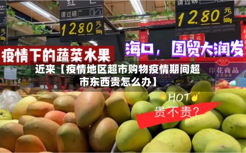 近来【疫情地区超市购物疫情期间超市东西贵怎么办】