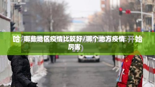 哪些地区疫情比较好/哪个地方疫情厉害