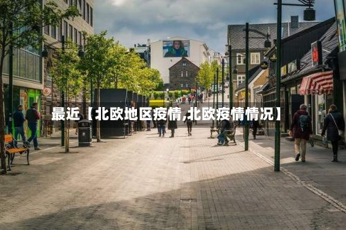 最近【北欧地区疫情,北欧疫情情况】