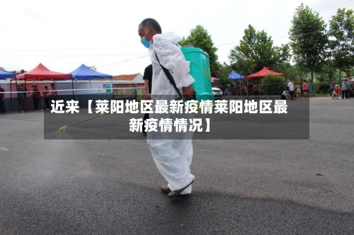 近来【莱阳地区最新疫情莱阳地区最新疫情情况】