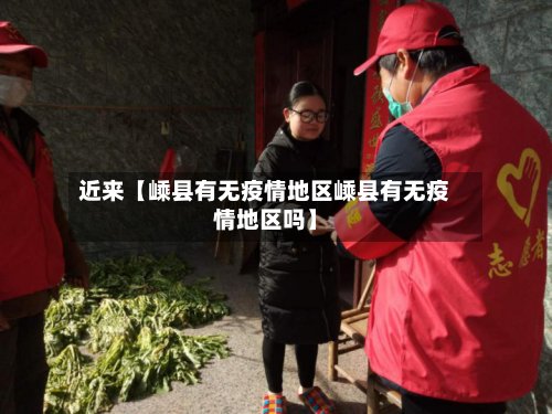 近来【嵊县有无疫情地区嵊县有无疫情地区吗】