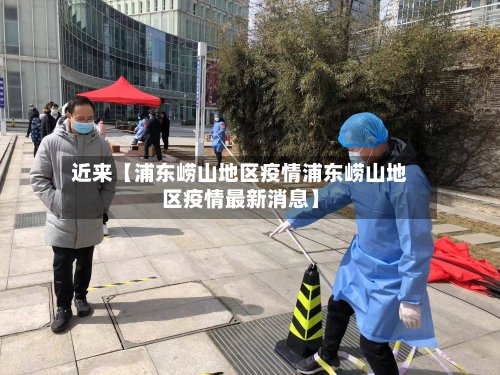 近来【浦东崂山地区疫情浦东崂山地区疫情最新消息】