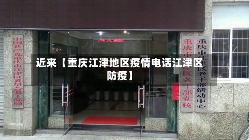 近来【重庆江津地区疫情电话江津区防疫】
