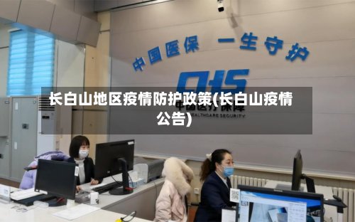 长白山地区疫情防护政策(长白山疫情公告)