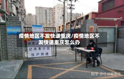 疫情地区不发快递重庆/疫情地区不发快递重庆怎么办