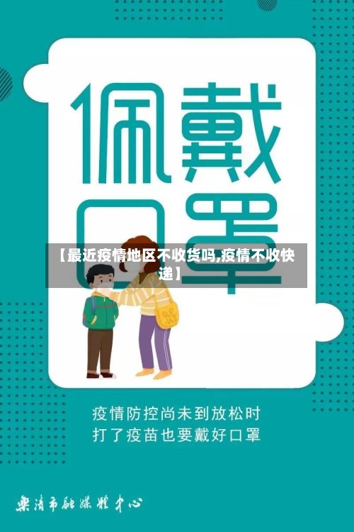 【最近疫情地区不收货吗,疫情不收快递】