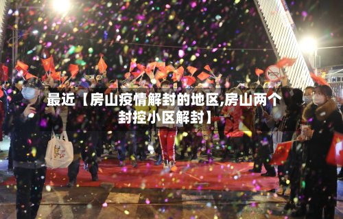 最近【房山疫情解封的地区,房山两个封控小区解封】-第2张图片