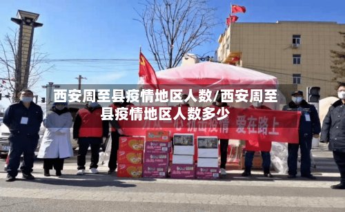 西安周至县疫情地区人数/西安周至县疫情地区人数多少-第2张图片