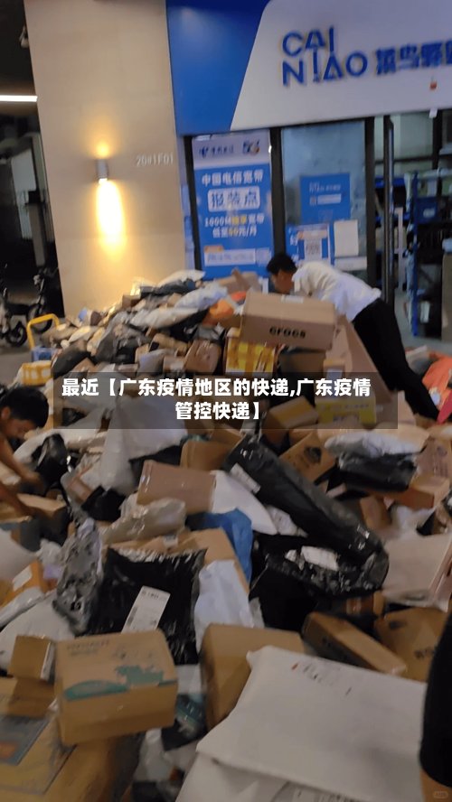 最近【广东疫情地区的快递,广东疫情管控快递】
