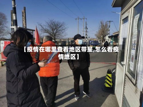 【疫情在哪里查看地区带星,怎么看疫情地区】-第3张图片