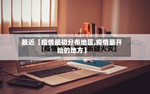 最近【疫情最初分布地区,疫情最开始的地方】-第3张图片