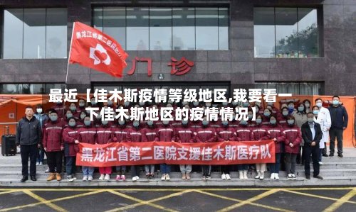 最近【佳木斯疫情等级地区,我要看一下佳木斯地区的疫情情况】-第3张图片
