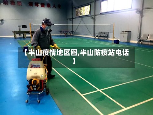 【半山疫情地区图,半山防疫站电话】
