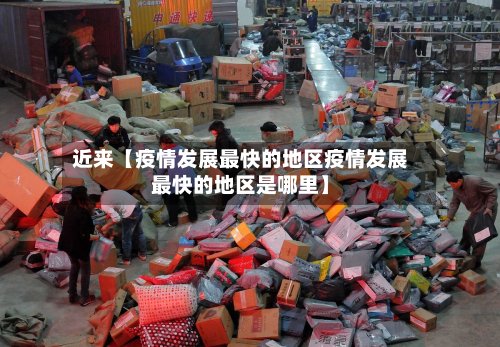 近来【疫情发展最快的地区疫情发展最快的地区是哪里】