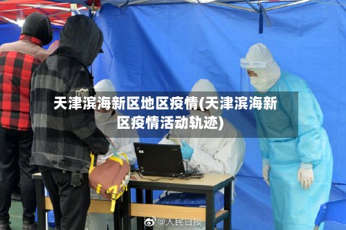 天津滨海新区地区疫情(天津滨海新区疫情活动轨迹)