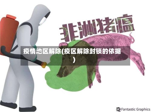 疫情地区解除(疫区解除封锁的依据)