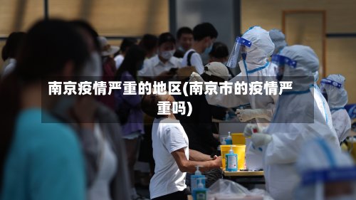 南京疫情严重的地区(南京市的疫情严重吗)