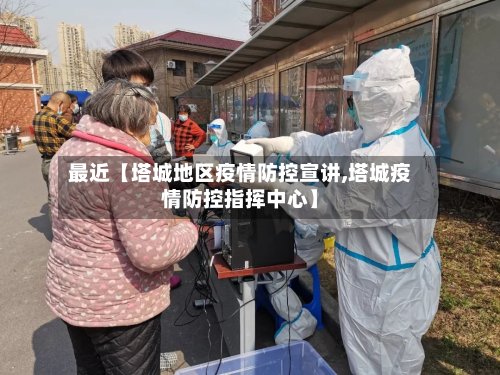 最近【塔城地区疫情防控宣讲,塔城疫情防控指挥中心】