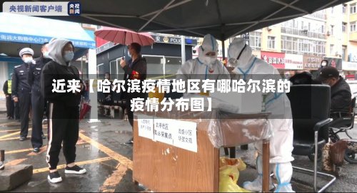 近来【哈尔滨疫情地区有哪哈尔滨的疫情分布图】