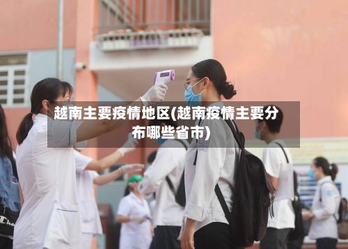 越南主要疫情地区(越南疫情主要分布哪些省市)-第3张图片