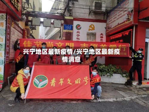 兴宁地区最新疫情/兴宁地区最新疫情消息