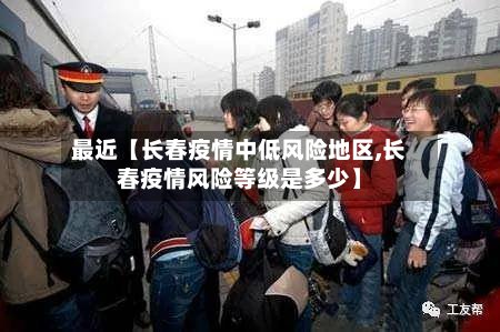 最近【长春疫情中低风险地区,长春疫情风险等级是多少】