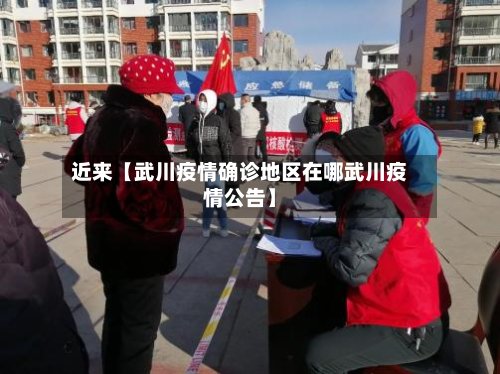 近来【武川疫情确诊地区在哪武川疫情公告】-第2张图片