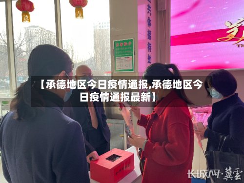 【承德地区今日疫情通报,承德地区今日疫情通报最新】