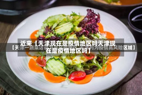 近来【天津现在是疫情地区吗天津现在是疫情地区吗】-第3张图片