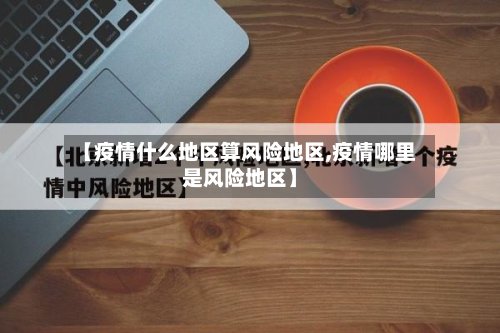 【疫情什么地区算风险地区,疫情哪里是风险地区】-第2张图片