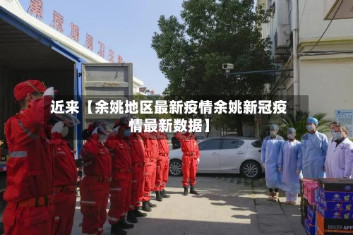 近来【余姚地区最新疫情余姚新冠疫情最新数据】