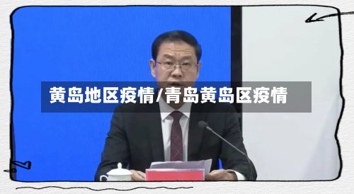 黄岛地区疫情/青岛黄岛区疫情