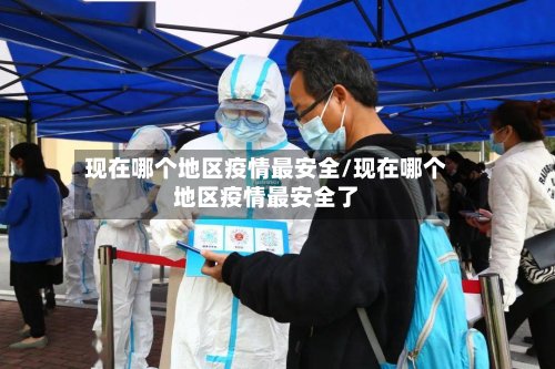 现在哪个地区疫情最安全/现在哪个地区疫情最安全了-第3张图片