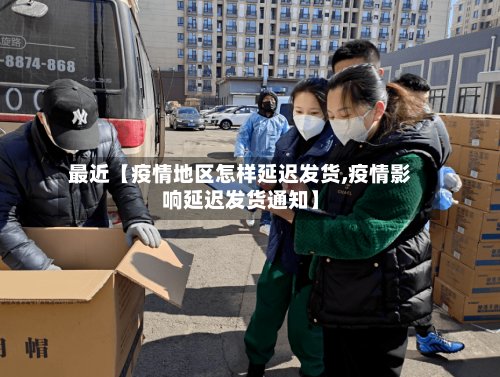 最近【疫情地区怎样延迟发货,疫情影响延迟发货通知】-第2张图片