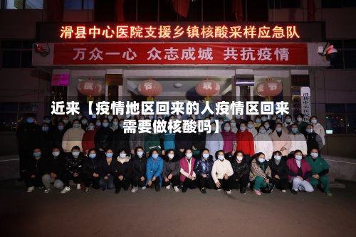 近来【疫情地区回来的人疫情区回来需要做核酸吗】