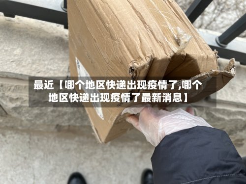 最近【哪个地区快递出现疫情了,哪个地区快递出现疫情了最新消息】