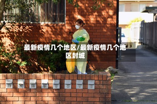 最新疫情几个地区/最新疫情几个地区封城