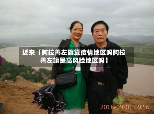 近来【阿拉善左旗算疫情地区吗阿拉善左旗是高风险地区吗】