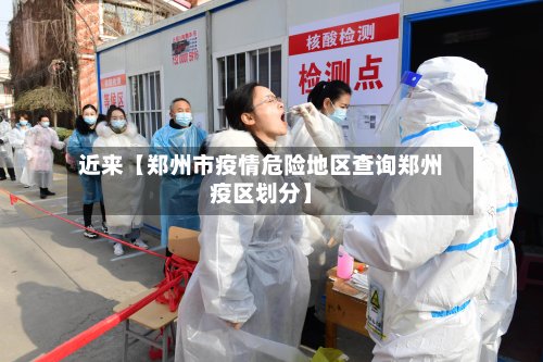近来【郑州市疫情危险地区查询郑州疫区划分】-第3张图片