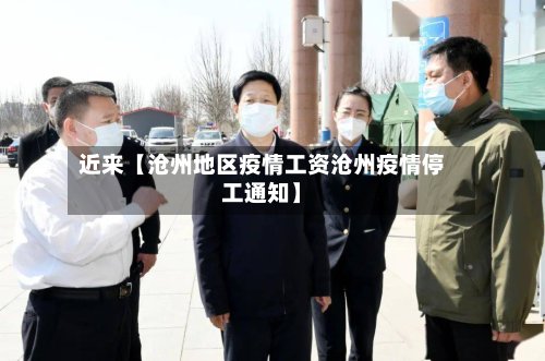 近来【沧州地区疫情工资沧州疫情停工通知】-第2张图片