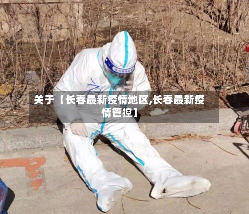 关于【长春最新疫情地区,长春最新疫情管控】