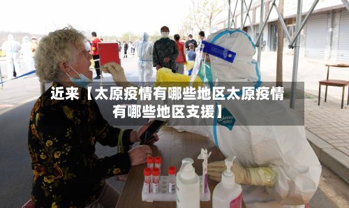 近来【太原疫情有哪些地区太原疫情有哪些地区支援】