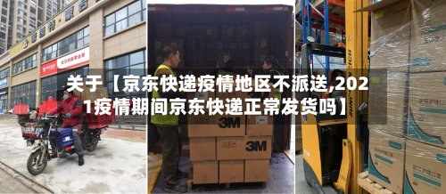 关于【京东快递疫情地区不派送,2021疫情期间京东快递正常发货吗】