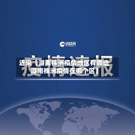 近来【湖南株洲疫情地区有哪些湖南株洲疫情在哪个区】