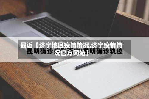 最近【济宁地区疫情情况,济宁疫情情况官方网站】