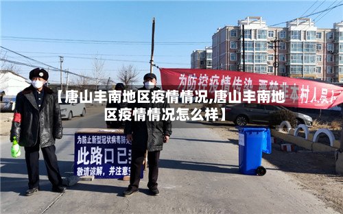 【唐山丰南地区疫情情况,唐山丰南地区疫情情况怎么样】-第2张图片