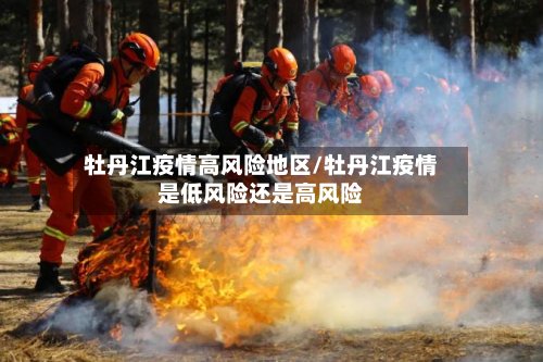 牡丹江疫情高风险地区/牡丹江疫情是低风险还是高风险