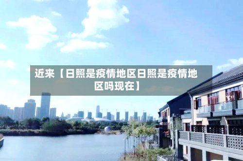 近来【日照是疫情地区日照是疫情地区吗现在】
